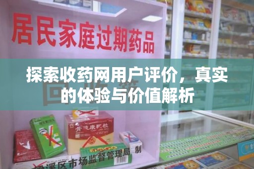 常州探索收药网用户评价，真实的体验与价值解析