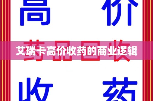 常州艾瑞卡高价收药的商业逻辑