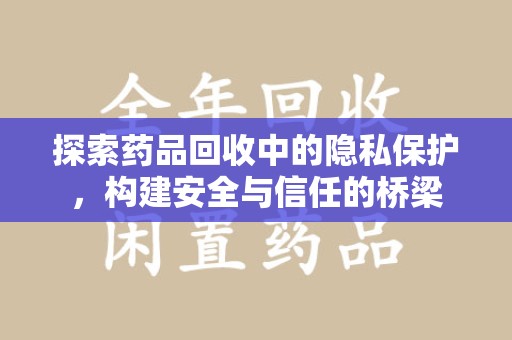 常州探索药品回收中的隐私保护，构建安全与信任的桥梁