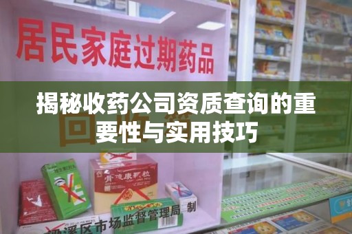 常州揭秘收药公司资质查询的重要性与实用技巧