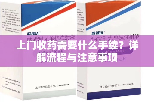 常州上门收药需要什么手续？详解流程与注意事项