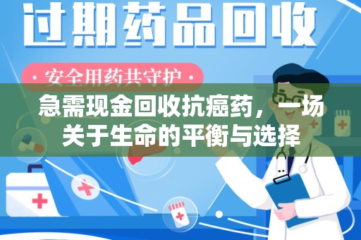 常州急需现金回收抗癌药，一场关于生命的平衡与选择