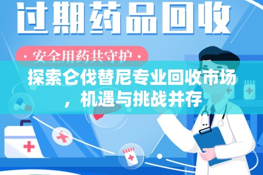 常州探索仑伐替尼专业回收市场，机遇与挑战并存