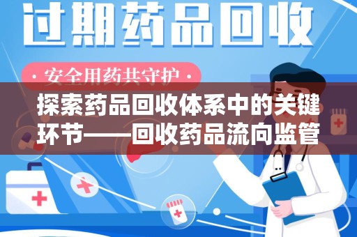常州探索药品回收体系中的关键环节——回收药品流向监管的重要性