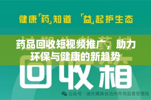 常州药品回收短视频推广，助力环保与健康的新趋势
