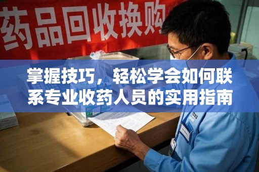 常州掌握技巧，轻松学会如何联系专业收药人员的实用指南