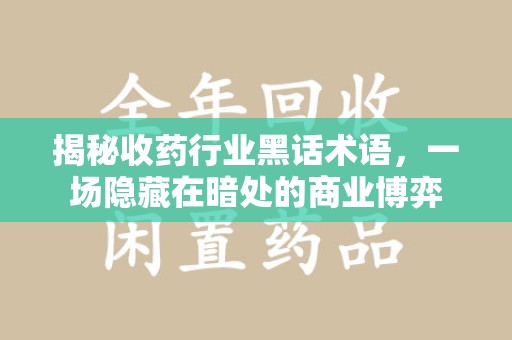 常州揭秘收药行业黑话术语，一场隐藏在暗处的商业博弈