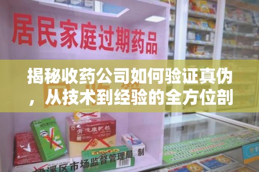 常州揭秘收药公司如何验证真伪，从技术到经验的全方位剖析