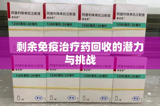 常州剩余免疫治疗药回收的潜力与挑战