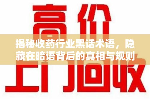 常州揭秘收药行业黑话术语，隐藏在暗语背后的真相与规则