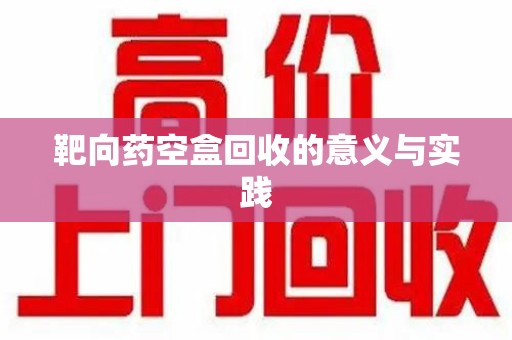 常州靶向药空盒回收的意义与实践