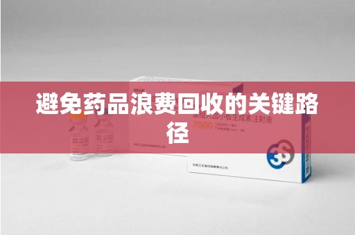常州避免药品浪费回收的关键路径