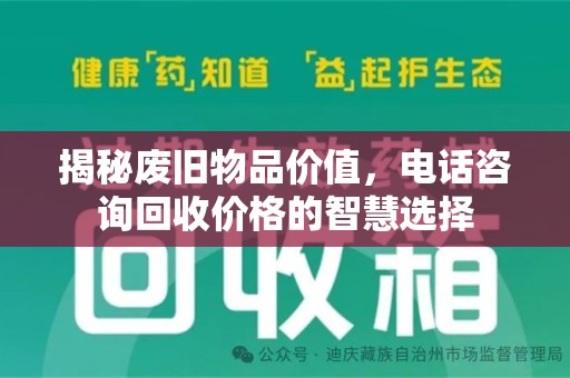 常州揭秘废旧物品价值，电话咨询回收价格的智慧选择