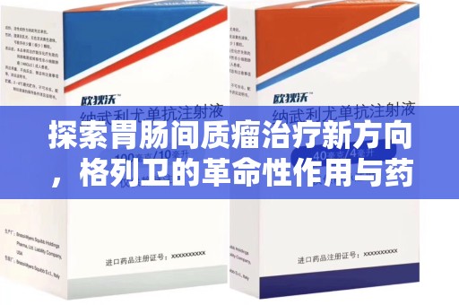 常州探索胃肠间质瘤治疗新方向，格列卫的革命性作用与药物回收的意义