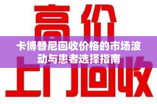 常州卡博替尼回收价格的市场波动与患者选择指南