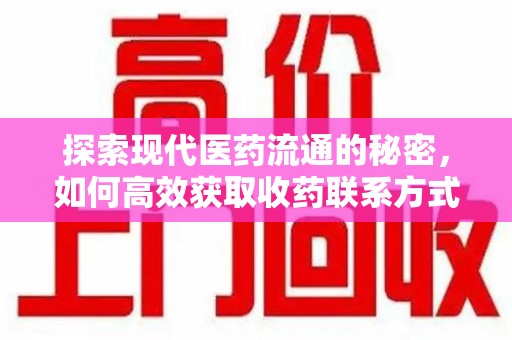 常州探索现代医药流通的秘密，如何高效获取收药联系方式并优化资源利用
