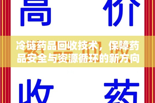 常州冷链药品回收技术，保障药品安全与资源循环的新方向