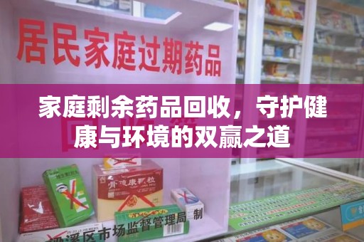 常州家庭剩余药品回收，守护健康与环境的双赢之道