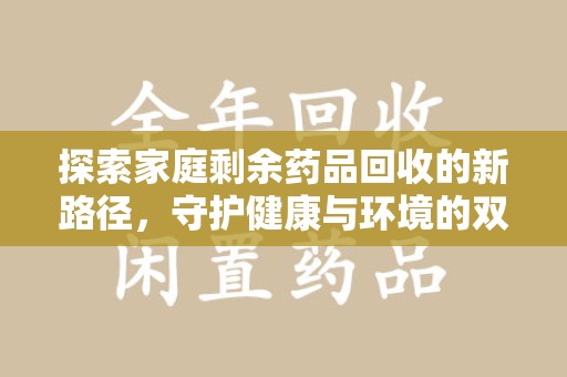 常州探索家庭剩余药品回收的新路径，守护健康与环境的双赢策略