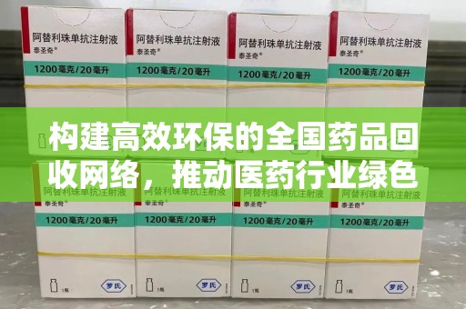 常州构建高效环保的全国药品回收网络，推动医药行业绿色转型