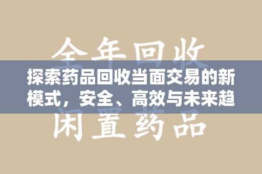 常州探索药品回收当面交易的新模式，安全、高效与未来趋势
