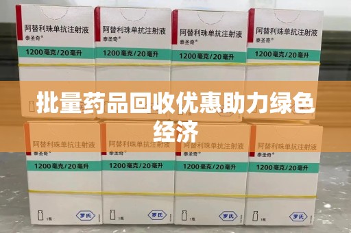 常州批量药品回收优惠助力绿色经济