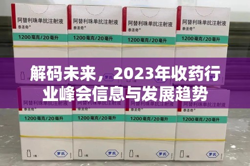 常州解码未来，2023年收药行业峰会信息与发展趋势
