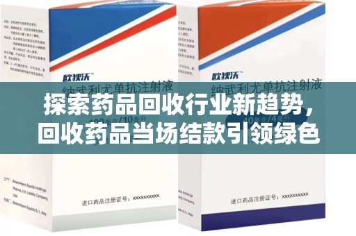 常州探索药品回收行业新趋势，回收药品当场结款引领绿色经济浪潮