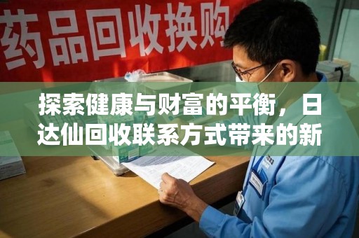 常州探索健康与财富的平衡，日达仙回收联系方式带来的新机遇