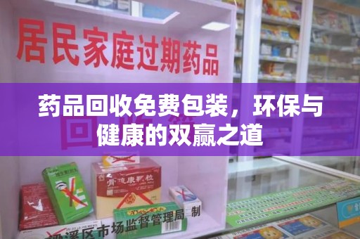 常州药品回收免费包装，环保与健康的双赢之道