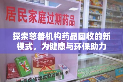 常州探索慈善机构药品回收的新模式，为健康与环保助力