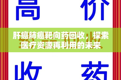 常州肝癌肺癌靶向药回收，探索医疗资源再利用的未来