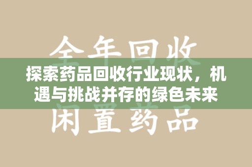 常州探索药品回收行业现状，机遇与挑战并存的绿色未来