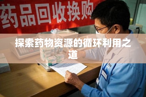 常州探索药物资源的循环利用之道