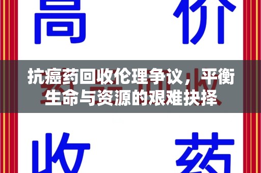 常州抗癌药回收伦理争议，平衡生命与资源的艰难抉择