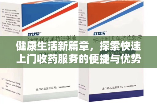 常州健康生活新篇章，探索快速上门收药服务的便捷与优势