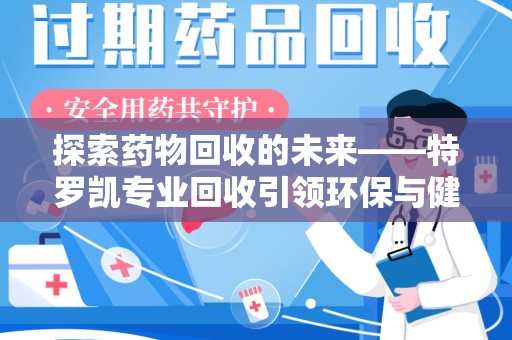 常州探索药物回收的未来——特罗凯专业回收引领环保与健康的双重革新