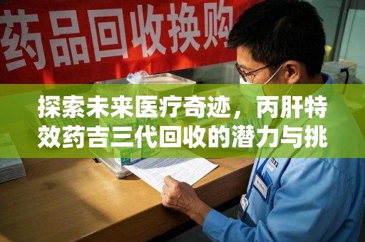 常州探索未来医疗奇迹，丙肝特效药吉三代回收的潜力与挑战