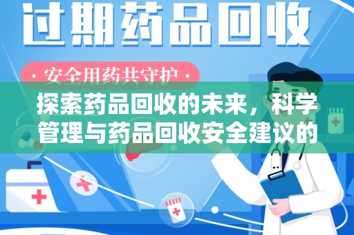 常州探索药品回收的未来，科学管理与药品回收安全建议的实践之道