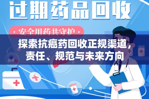 常州探索抗癌药回收正规渠道，责任、规范与未来方向