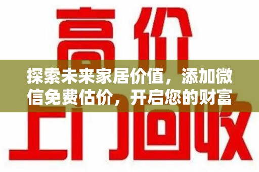 常州探索未来家居价值，添加微信免费估价，开启您的财富之旅