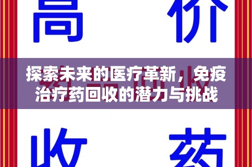 常州探索未来的医疗革新，免疫治疗药回收的潜力与挑战