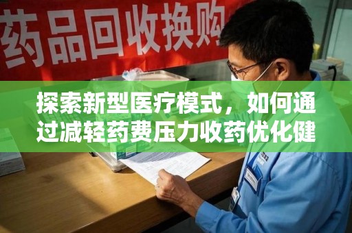 常州探索新型医疗模式，如何通过减轻药费压力收药优化健康保障体系