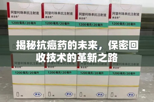 常州揭秘抗癌药的未来，保密回收技术的革新之路