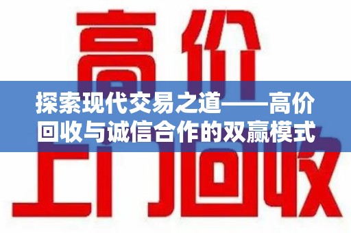 常州探索现代交易之道——高价回收与诚信合作的双赢模式