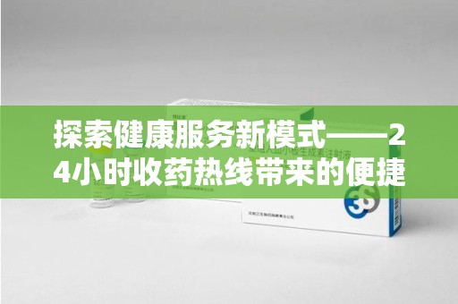 常州探索健康服务新模式——24小时收药热线带来的便捷与未来展望