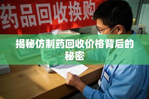 常州揭秘仿制药回收价格背后的秘密