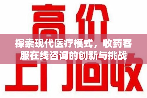 常州探索现代医疗模式，收药客服在线咨询的创新与挑战