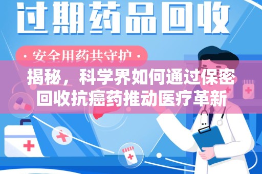 常州揭秘，科学界如何通过保密回收抗癌药推动医疗革新