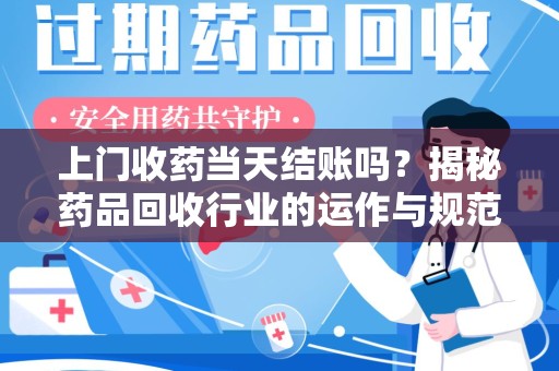 常州上门收药当天结账吗？揭秘药品回收行业的运作与规范